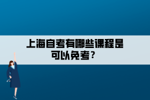 上海自考有哪些課程是可以免考？