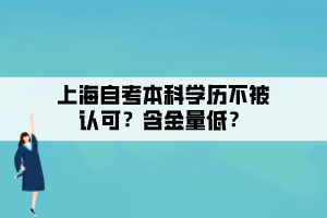 上海自考本科學(xué)歷不被認(rèn)可？含金量低？