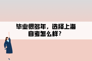 畢業(yè)很多年，選擇上海自考怎么樣？