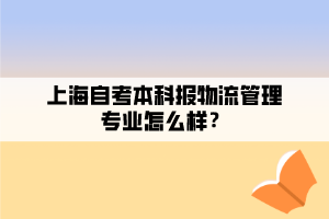 上海自考本科報(bào)物流管理專業(yè)怎么樣？