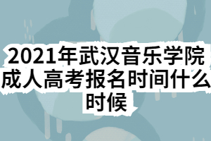 2021年武漢音樂(lè)學(xué)院成人高考報(bào)名時(shí)間什么時(shí)候