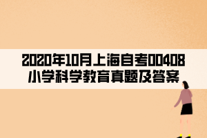 2020年10月上海自考00408小學(xué)科學(xué)教育真題及答案