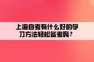 上海自考有什么好的學(xué)習(xí)方法輕松備考嗎？