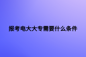 報(bào)考電大大專需要什么條件