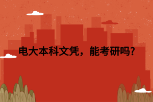 電大本科文憑，能考研嗎_
