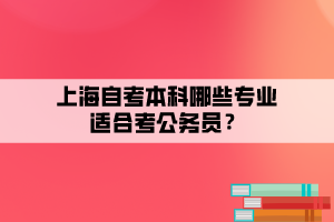 上海自考本科哪些專業(yè)適合考公務(wù)員？