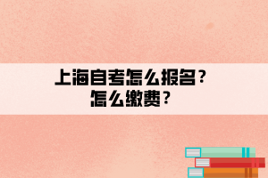 上海自考怎么報(bào)名？怎么繳費(fèi)？