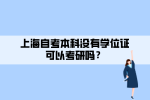 上海自考本科沒有學(xué)位證可以考研嗎？