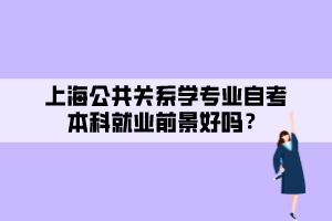 上海公共關(guān)系學(xué)專(zhuān)業(yè)自考本科就業(yè)前景好嗎？