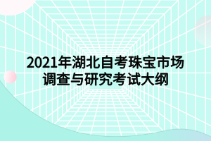 2021年湖北自考珠寶市場調(diào)查與研究考試大綱