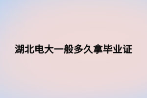 湖北電大一般多久拿畢業(yè)證