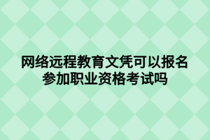 網(wǎng)絡遠程教育文憑可以報名參加職業(yè)資格考試嗎