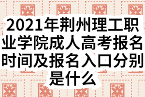 2021年荊州理工職業(yè)學(xué)院成人高考報名時間及報名入口分別是什么