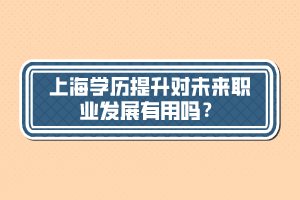 上海學(xué)歷提升對未來職業(yè)發(fā)展有用嗎？