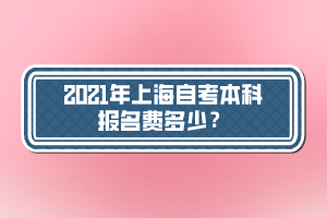 2021年上海自考本科報(bào)名費(fèi)多少？