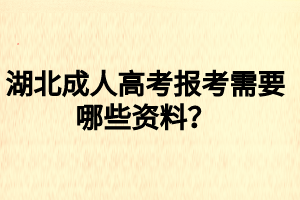 湖北成人高考報考需要哪些資料？