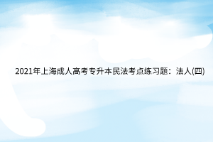 2021年上海成人高考專升本民法考點練習題：法人(四)