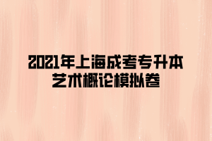 2021年上海成考專升本藝術(shù)概論模擬卷 (2)