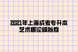 2021年上海成考專升本藝術(shù)概論模擬卷 (10)