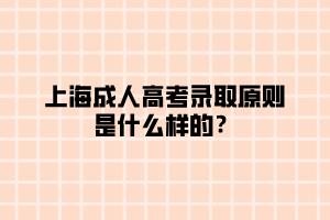 上海成人高考錄取原則是什么樣的？