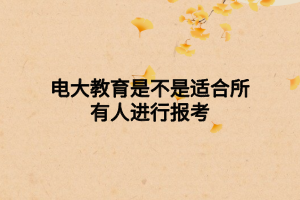 電大教育是不是適合所有人進(jìn)行報考