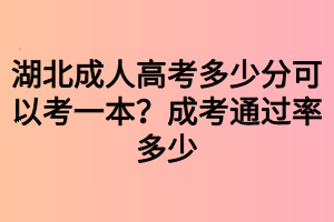 湖北成人高考多少分可以考一本？成考通過率多少