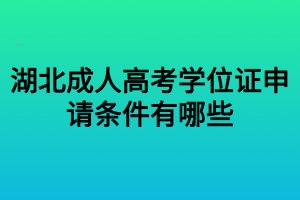 湖北成人高考學(xué)位證申請條件有哪些