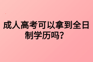 成人高考可以拿到全日制學(xué)歷嗎？