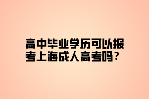 高中畢業(yè)學歷可以報考上海成人高考嗎？