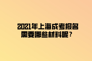 2021年上海成考報名需要哪些材料呢？