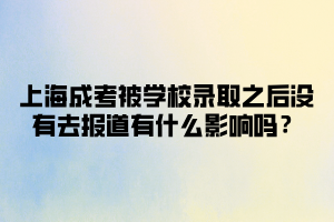 上海成考被學(xué)校錄取之后沒(méi)有去報(bào)道有什么影響嗎？