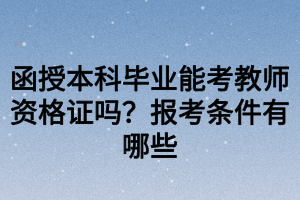 函授本科畢業(yè)能考教師資格證嗎？報考條件有哪些