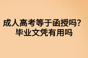 成人高考等于函授嗎？畢業(yè)文憑有用嗎