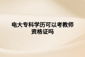 電大?？茖W(xué)歷可以考教師資格證嗎