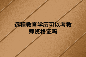 遠程教育學歷可以考教師資格證嗎