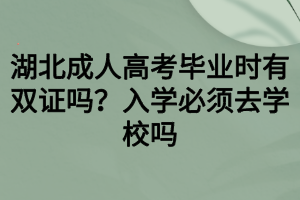 湖北成人高考畢業(yè)時(shí)有雙證嗎？入學(xué)必須去學(xué)校嗎