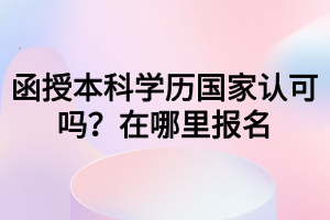 函授本科學歷國家認可嗎？在哪里報名