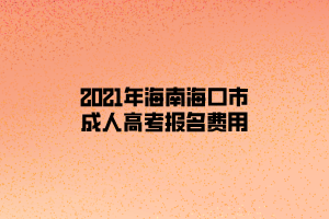 2021年海南海口市成人高考報(bào)名費(fèi)用