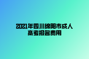 2021年四川綿陽市成人高考報名費用