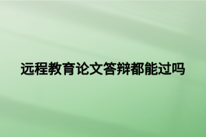 遠程教育論文答辯都能過嗎