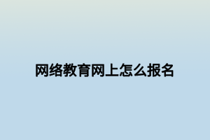 網(wǎng)絡教育網(wǎng)上怎么報名