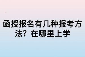 函授報(bào)名有幾種報(bào)考方法？在哪里上學(xué)