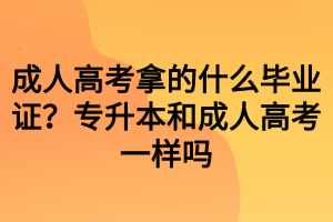 成人高考拿的什么畢業(yè)證？專升本和成人高考一樣嗎