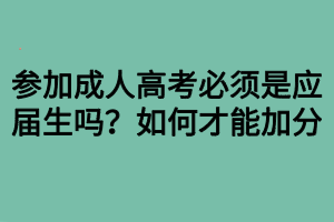 參加成人高考必須是應屆生嗎？如何才能加分