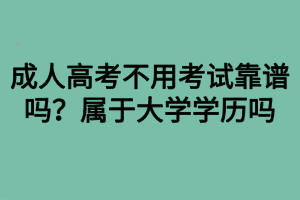 成人高考不用考試靠譜嗎？屬于大學(xué)學(xué)歷嗎