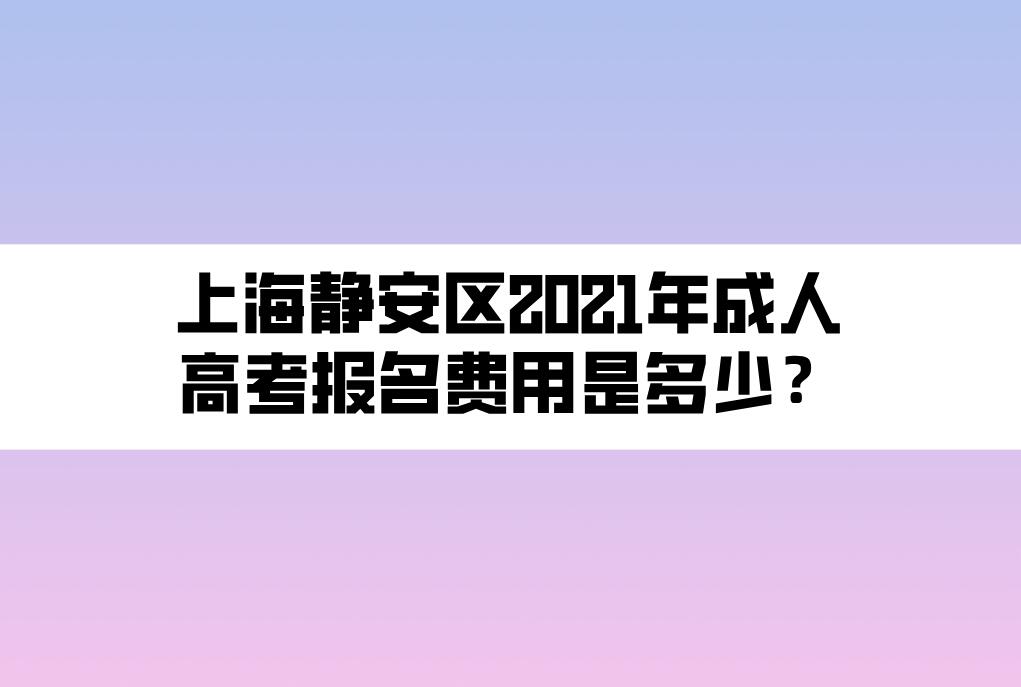 上海靜安區(qū)2021年成人高考報(bào)名費(fèi)用是多少？