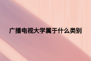 廣播電視大學屬于什么類別