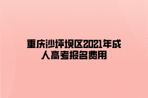 重慶沙坪壩區(qū)2021年成人高考報(bào)名費(fèi)用