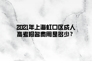 2021年上海虹口區(qū)成人高考報(bào)名費(fèi)用是多少？