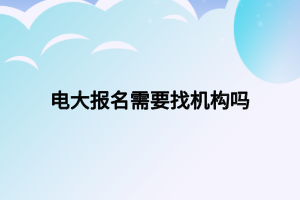 電大報名需要找機(jī)構(gòu)嗎